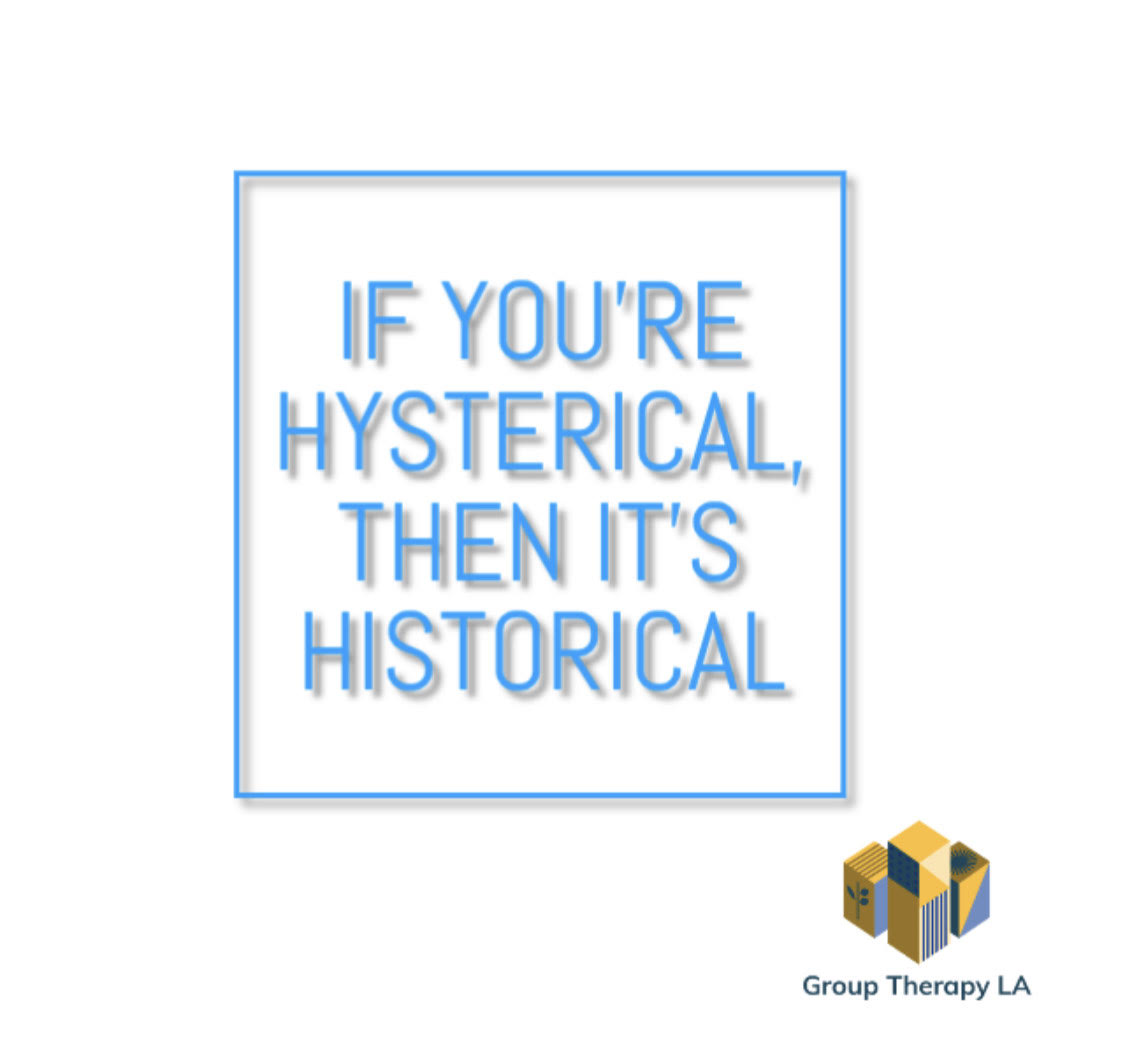 If you’re hysterical, then it’s historical