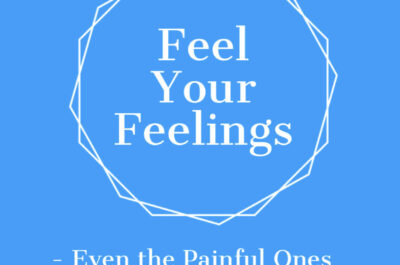 Feel Your Feelings – Even the Painful Ones